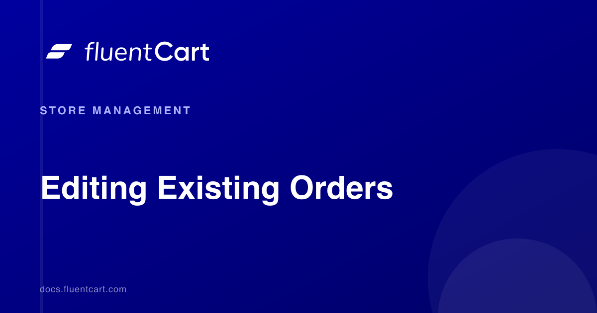 Editing Existing Orders - FluentCart Documentation
